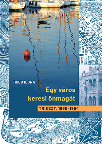 Fried Ilona: Egy város keresi önmagát Trieszt  1860-1954